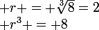 \large r^3 = 8&nbsp;&nbsp;Donc&nbsp;&nbsp; r = \sqrt[3]{8}=2