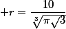  r=\dfrac{10}{\sqrt[3]{\pi\sqrt{}3}}