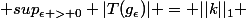  sup_{\epsilon > 0} |T(g_\epsilon)| = ||k||_1 