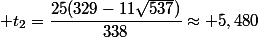  t_2=\dfrac{25(329-11\sqrt{537})}{338}\approx 5,480