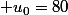  u_0=80