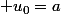  u_0=a