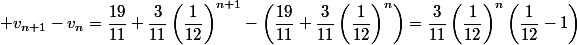  v_{n+1}-v_n=\dfrac{19}{11}+\dfrac{3}{11}\left(\dfrac{1}{12}\right)^{n+1}-\left(\dfrac{19}{11}+\dfrac{3}{11}\left(\dfrac{1}{12}\right)^{n}\right)=\dfrac{3}{11}\left(\dfrac{1}{12}\right)^n\left(\dfrac{1}{12}-1\right)