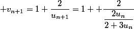  v_{n+1}=1+\dfrac{2}{u_{n+1}}=1+ \dfrac{2}{\dfrac{2u_n}{2+3u_n}}