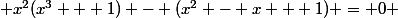  x^2(x^3 + 1) - (x^2 - x + 1) = 0 