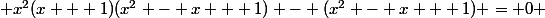  x^2(x + 1)(x^2 - x + 1) - (x^2 - x + 1) = 0 
