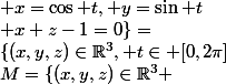 M=\{(x,y,z)\in\R^3 ; x^2+y^2; x+z-1=0\}=\\\{(x,y,z)\in\R^3, t\in [0,2\pi]; x=\cos t, y=\sin t; x+z-1=0\}