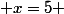  x=5 