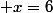  x=6