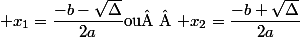  x_1=\dfrac{-b-\sqrt{\Delta}}{2a}\ $ou  $ \ x_2=\dfrac{-b+\sqrt{\Delta}}{2a}