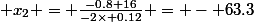  x_2 = \frac{-0.8+16}{-2\times 0.12} = - 63.3