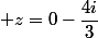  z=0-\dfrac{4i}{3}