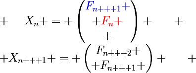 \Large X_{n + 1} = \begin{pmatrix}F_{n + 2} \\ F_{n + 1} \end{pmatrix} ~~~~~ ; ~~~~X_n = \begin{pmatrix}\blue{F_{n + 1}} \\ \red{F_{n}} \\ \end{pmatrix} ~~~~~ ; ~~~~ X_{n - 1} =&nbsp;&nbsp; \begin{pmatrix} \red{F_{n}} \\ F_{n - 1}\end{pmatrix} 