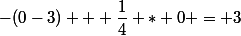-(0-3) + \dfrac{1}{4} * 0 = 3
