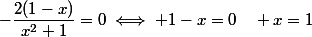-\dfrac{2(1-x)}{x^2+1}=0\iff 1-x=0\quad x=1