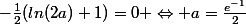 -\frac{1}{2}(ln(2a)+1)=0 \Leftrightarrow a=\frac{e^{-1}}{2}