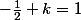 -\frac{1}{2}+k=1
