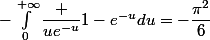 -\int_0^{+\infty}\dfrac {ue^{-u}}{1-e^{-u}}du=-\dfrac{\pi^2}6