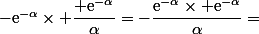 -\text{e}^{-\alpha}\times \dfrac{ \text{e}^{-\alpha}}{\alpha}=-\dfrac{\text{e}^{-\alpha}\times \text{e}^{-\alpha}}{\alpha}=