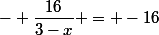 - \dfrac{16}{3-x} = -16&nbsp;&nbsp;*&nbsp;&nbsp; \dfrac{1}{3-x} 