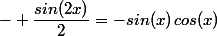 - \dfrac{sin(2x)}{2}=-sin(x)\,cos(x)