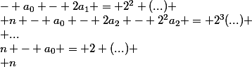 n - a_0 = 2 (...) \\ n&nbsp;&nbsp;- a_0 - 2a_1 = 2^2 (...) \\ n - a_0 - 2a_2 - 2^2a_2 = 2^3(...) \\ ...