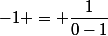 -1 = \dfrac{1}{0-1}