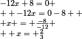 -12x+8=0
 \\  -12x=0-8 
 \\ x = \frac{-8}{-12}
 \\  x= \frac{2}{3}