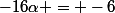 -16\alpha = -6