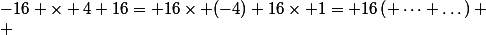 -16 \times 4+16= 16\times (-4)+16\times 1= 16\left( \dots+\dots\right)
 \\ 