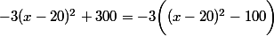 -3(x-20)^2+300=-3\bigg((x-20)^2-100\bigg)
