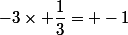 -3\times \dfrac{1}{3}= -1