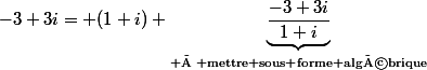 -3+3i= (1+i) \underbrace{\dfrac{-3+3i}{1+i}}_{\text{ à mettre sous forme algébrique}}