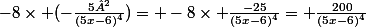 -8\times (-\frac{5²}{(5x-6)^{4}})= -8\times \frac{-25}{(5x-6)^{4}}= \frac{200}{(5x-6)^{4}}