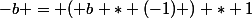 -b = ( b * (-1) ) * 1