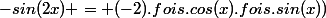 -sin(2x) = (-2).fois.cos(x).fois.sin(x))