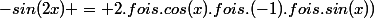 -sin(2x) = 2.fois.cos(x).fois.(-1).fois.sin(x))