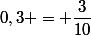 0,3 = \dfrac{3}{10}