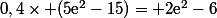 0,4\times (5\text{e}^2-15)= 2\text{e}^2-6