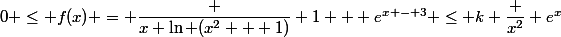 0 \le f(x) = \dfrac {x \ln (x^2 + 1)} {1 + e^{x - 3}} \le k \dfrac {x^2} {e^x}