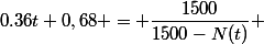 0.36t+0,68 = \dfrac{1500}{1500-N(t)} 