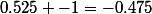0.525 -1=-0.475