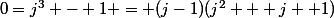 0=j^3 - 1 = (j-1)(j^2 + j +1)