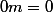 0m=0