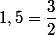 1,5=\dfrac{3}{2}