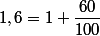 1,6=1+\dfrac{60}{100}