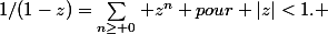 1/(1-z)=\sum_{n\geq 0} z^n pour |z|<1. 