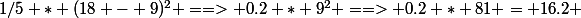 1/5 * (18 - 9)^2 ==> 0.2 * 9^2 ==> 0.2 * 81 = 16.2 
