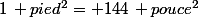 1\, pied^2= 144\, pouce^2