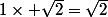 1\times \sqrt{2}={\sqrt{2}